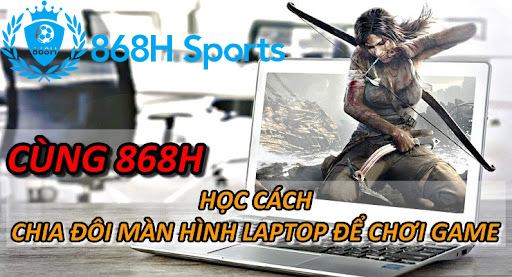 Cùng 868H Học Cách Chia Đôi Màn Hình Laptop Để Chơi Game