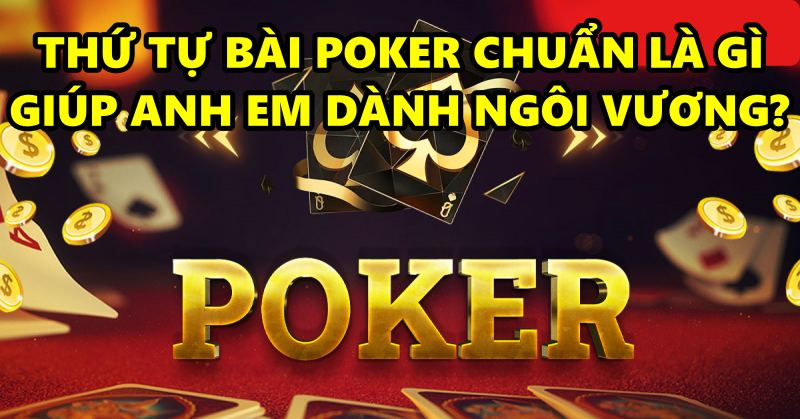 Thứ tự bài poker chuẩn là gì giúp bạn dành ngôi vương?