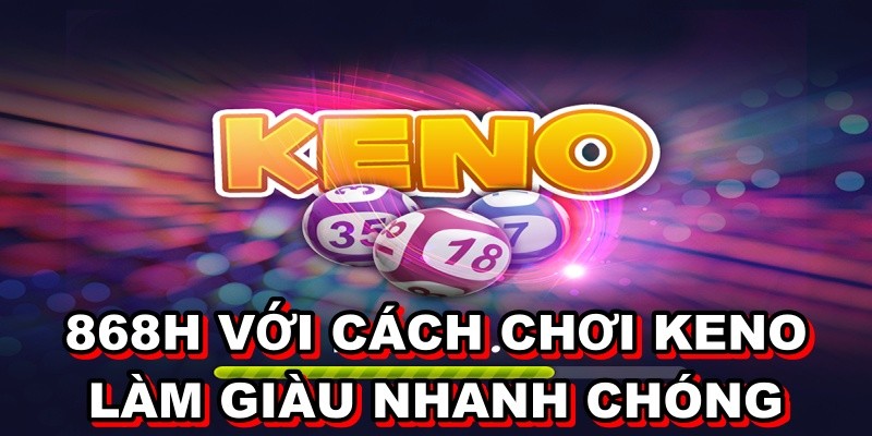 Chơi keno kiếm tiền 868H có gì thú vị?