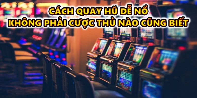 Cách quay hũ dễ nổ tại 868H ít cược thủ biết